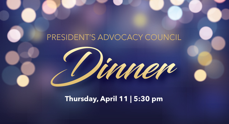 President's Advocacy Council Dinner | Thursday, April 11, 2024, 5:30 pm | Bayview Dining Room