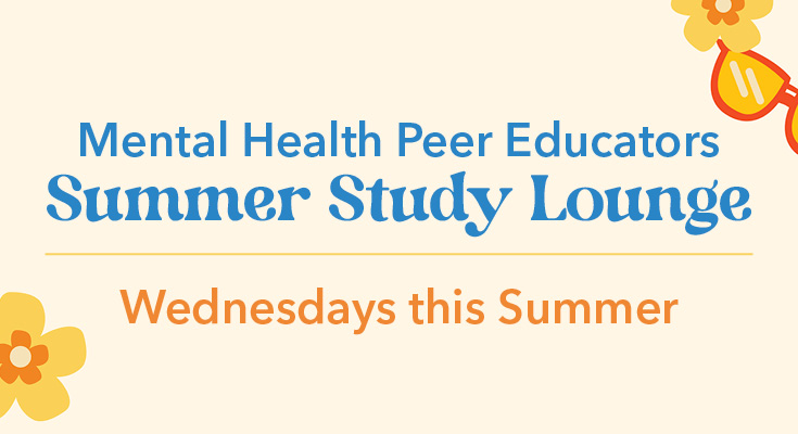 Mental Health Peer Educators Summer Lounge | Wednesdays, 12:10-2 pm | June 12 - July 17, 2024